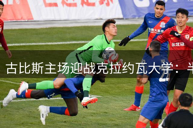 古比斯主场迎战克拉约瓦大学：半场防守成关键，客队下半场发力可期