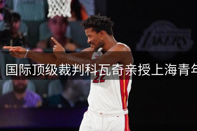 国际顶级裁判科瓦奇亲授上海青年裁判执裁秘诀