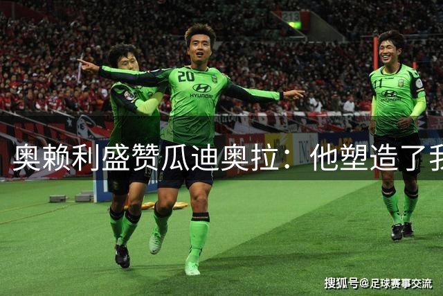 奥赖利盛赞瓜迪奥拉：他塑造了我的职业生涯