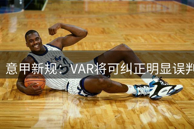 意甲新规：VAR将可纠正明显误判的第二张黄牌