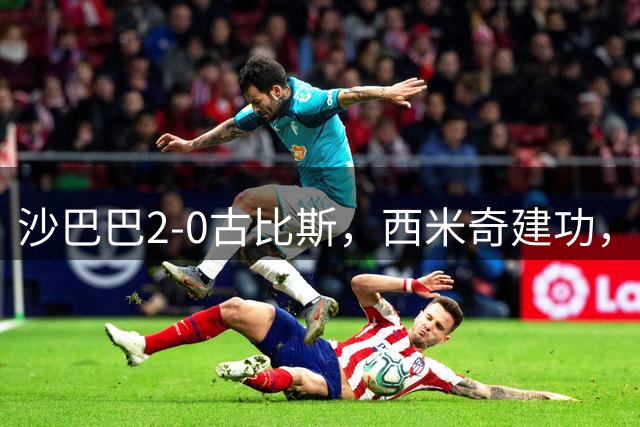 沙巴巴2-0古比斯，西米奇建功，米克尔斯锁定胜局