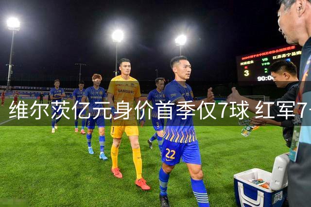 维尔茨亿元身价首季仅7球 红军7号传奇何时再现？